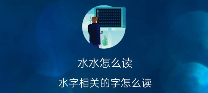 水水怎么读 水字相关的字怎么读